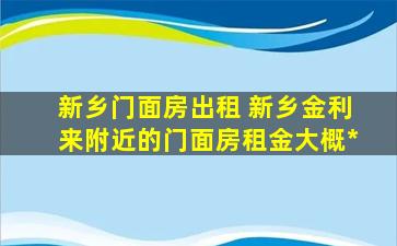 新乡门面房出租 新乡金利来附近的门面房租金大概多少钱